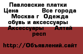 Павловские платки › Цена ­ 2 000 - Все города, Москва г. Одежда, обувь и аксессуары » Аксессуары   . Алтай респ.